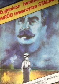 Wróg towarzysza Stalina. Wspomnienia z Kazachstanu 1940-1946 - Eugeniusz Iwanicki