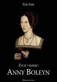 Życie i śmierć Anny Boleyn - Eric Ives