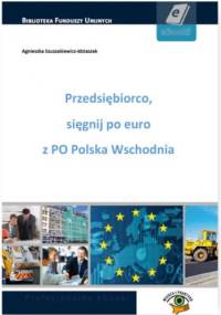 Przedsiębiorco, sięgnij po euro z PO Polska Wschodnia - Szuszakiewicz-Idziaszek Agnieszka