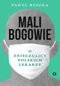 Mali bogowie. O znieczulicy polskich lekarzy - Paweł Reszka