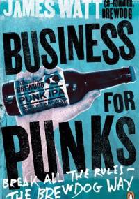 Business for Punks. Start Your Business Revolution – the BrewDog Way - James Watt