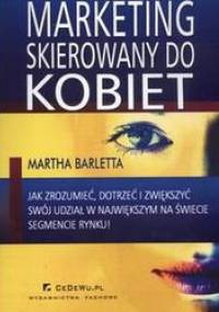 Marketing skierowany do kobiet /Jak zrozumieć dotrzeć i zwiększyć swój udział w największym na ś - Martha Barletta