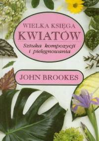 Wielka księga kwiatów. Sztuka kompozycji i pielęgnowania - John Brookes