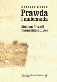 Prawda i mniemania. Studium filozofii Parmenidesa z Elei - Dariusz Kubok
