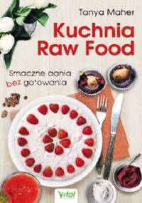 Kuchnia Raw Food. Smaczne dania bez gotowania - Tanya Maher