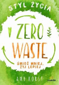 Styl życia Zero Waste. Śmieć mniej, żyj lepiej. - Amy Korst