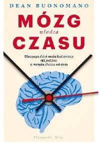 Mózg, władca czasu. Dlaczego dzień może być krótszy, niż godzina, a minuta dłuższa od dnia - Dean Buonomano