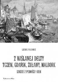 Z wiślanej delty. Tczew, Gdańsk, Żuławy, Malbork. Szkice z podróży 1856 - Ludwig Passarge