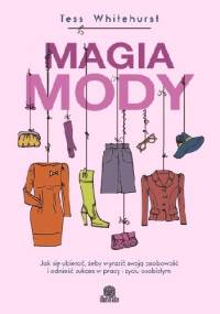Magia mody. Jak się ubierać, żeby wyrazić swoją osobowość i odnieść sukces w pracy i życiu osobistym - Tess Whitehurst