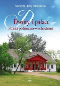 Dwory i pałace Polski północno-wschodniej - Jerzy Samusik, Katarzyna Samusik