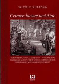 „Crimen laesae iustitiae. Odpowiedzialność karna sędziów i prokuratorów za zbrodnie sądowe według prawa norymberskiego, niemieckiego, austriackiego i polskiego” - Witold Kulesza