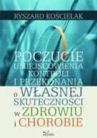 Poczucie umiejscowienia kontroli i przekonania o własnej skuteczności w zdrowiu i chorobie - Ryszard Kościelak