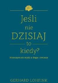 Jeśli nie dzisiaj, to kiedy? - Gerhard Lohfink