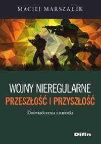 Wojny nieregularne. Przeszłość i przyszłość. Doświadczenia i wnioski - Maciej Marszałek