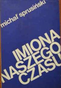 Imiona naszego czasu. Szkice o poezjach współczesnych i dawnych - Michał Sprusiński