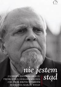 Nie jestem stąd. O chrześcijańskim obliczu twórczości Czesława Miłosza z ks. prof. Jerzym Szymikiem rozmawia Marcin Witan - Jerzy Szymik, Marcin Witan