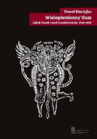 Wieloplemienny tłum. Jakub Frank i ruch frankistowski (1755—1816) - Paweł Maciejko