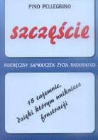 Szczęście. 18 tajemnic, dzięki którym unikniesz frustracji. Podręczny samouczek życia radosnego - Pino Pellegrino