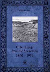 Urbanizacja dzielnic Szczecina 1800-1939 - Marek Łuczak