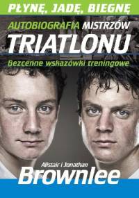 Płynę, jadę, biegnę. Autobiografia mistrzów triathlonu. - Alistair Brownlee, Jonathan Brownlee