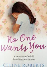 No One Wants You: A True Story Of A Child Forced Into Prostitution - Celine Roberts