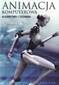 Animacja komputerowa. Algorytmy i techniki - Rick Parent
