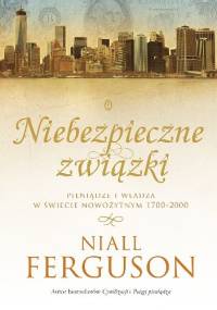 Niebezpieczne związki. Pieniądze i władza w świecie nowożytnym 1700-2000 - Niall Ferguson