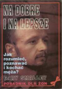 Na dobre i na lepsze : jak rozumieć, poznawać i kochać męża? : poradnik dla żon - Gary Smalley