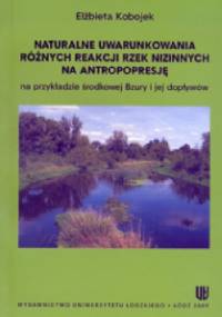Naturalne uwarunkowania różnych reakcji rzek nizinnych na antopopresję na przykładzie środkowej Bzury i jej dopływów - Elżbieta Kobojek