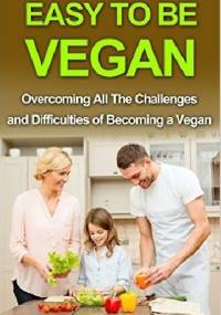 Easy To Be Vegan: Overcoming All The Challenges and Difficulties of Becoming a Vegan - Riki Berko
