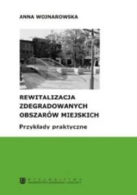 Rewitalizacja zdegradowanych obszarów miejskich. Przykłady praktyczne - Anna Wojnarowska