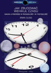 Jak zbudować wehikuł czasu. Nauka a podróże w przeszłość i w przyszłość - Brian Clegg